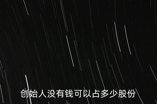 創(chuàng)始人一般占股份多少,創(chuàng)始人沒(méi)有錢可以占多少股份