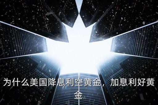 為什么美國(guó)降息利空黃金，加息利好黃金