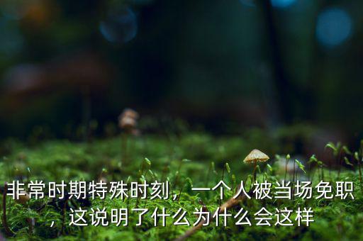 非常時(shí)期特殊時(shí)刻，一個(gè)人被當(dāng)場免職，這說明了什么為什么會這樣