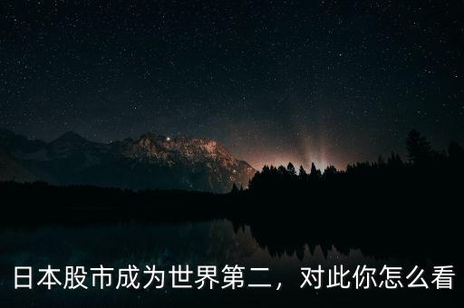 日本股市成為世界第二，對此你怎么看