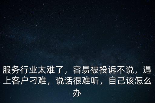 服務(wù)行業(yè)太難了，容易被投訴不說，遇上客戶刁難，說話很難聽，自己該怎么辦