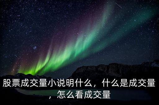 股票成交量小說明什么，什么是成交量，怎么看成交量