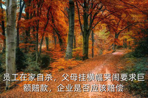 員工在家自殺，父母掛橫幅哭鬧要求巨額賠款，企業(yè)是否應(yīng)該賠償