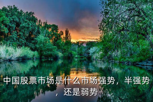 中國(guó)股票市場(chǎng)是什么市場(chǎng)強(qiáng)勢(shì)，半強(qiáng)勢(shì)，還是弱勢(shì)