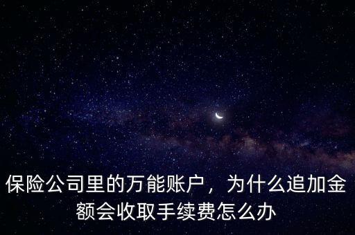 保險公司里的萬能賬戶，為什么追加金額會收取手續(xù)費怎么辦