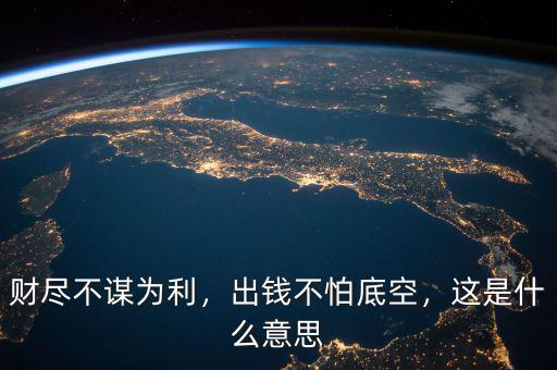 財(cái)盡不謀為利，出錢不怕底空，這是什么意思