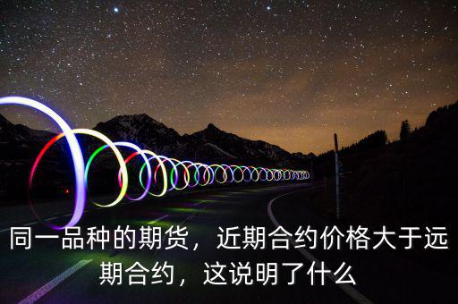 同一品種的期貨，近期合約價格大于遠(yuǎn)期合約，這說明了什么