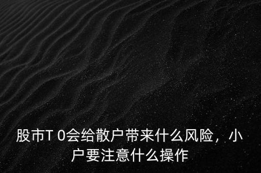 股市T 0會(huì)給散戶帶來(lái)什么風(fēng)險(xiǎn)，小戶要注意什么操作