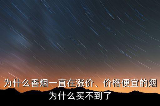 為什么香煙一直在漲價(jià)、價(jià)格便宜的煙為什么買不到了