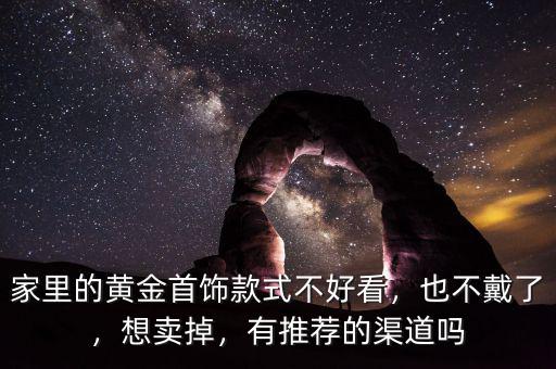 家里的黃金首飾款式不好看，也不戴了，想賣掉，有推薦的渠道嗎