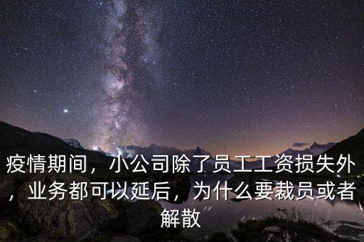 疫情期間，小公司除了員工工資損失外，業(yè)務(wù)都可以延后，為什么要裁員或者解散