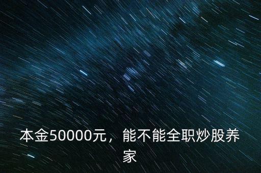 本金50000元，能不能全職炒股養(yǎng)家