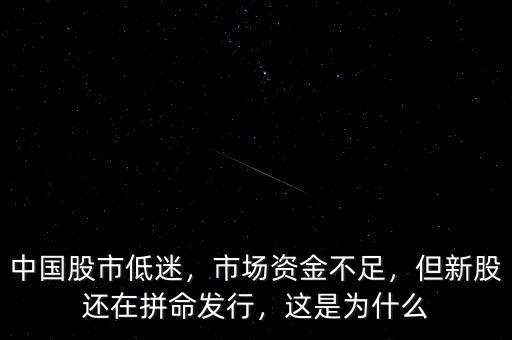 中國股市低迷，市場資金不足，但新股還在拼命發(fā)行，這是為什么
