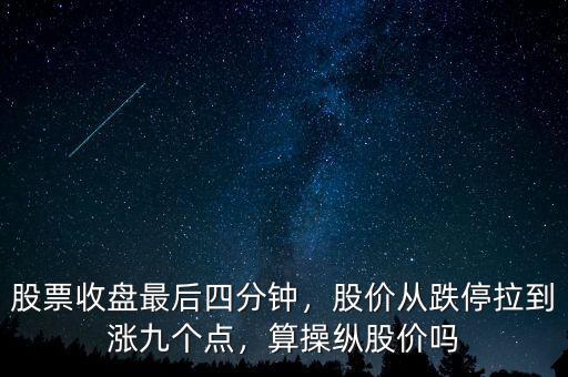 股票收盤最后四分鐘，股價從跌停拉到漲九個點，算操縱股價嗎