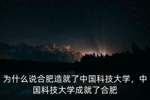 為什么說合肥造就了中國科技大學(xué)，中國科技大學(xué)成就了合肥