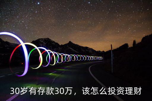 30歲有存款30萬，該怎么投資理財