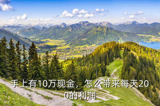 手上有10萬現(xiàn)金，怎么帶來每天200的利潤