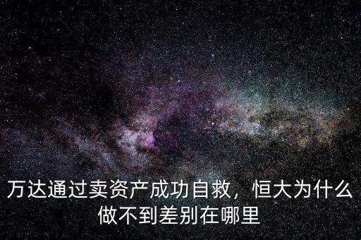 萬達通過賣資產(chǎn)成功自救，恒大為什么做不到差別在哪里