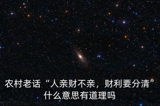 農(nóng)村老話“人親財不親，財利要分清”什么意思有道理嗎
