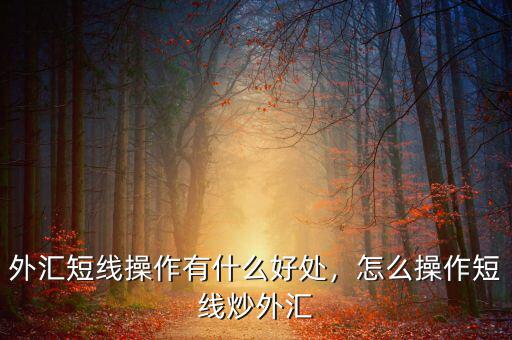 外匯短線操作有什么好處，怎么操作短線炒外匯