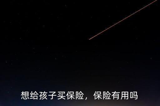 想給孩子買(mǎi)保險(xiǎn)，保險(xiǎn)有用嗎
