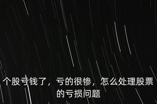 個股虧錢了，虧的很慘，怎么處理股票的虧損問題