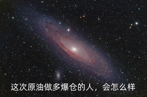 這次原油做多爆倉的人，會怎么樣