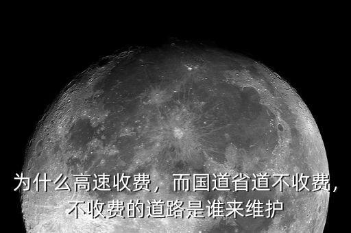 為什么高速收費，而國道省道不收費，不收費的道路是誰來維護
