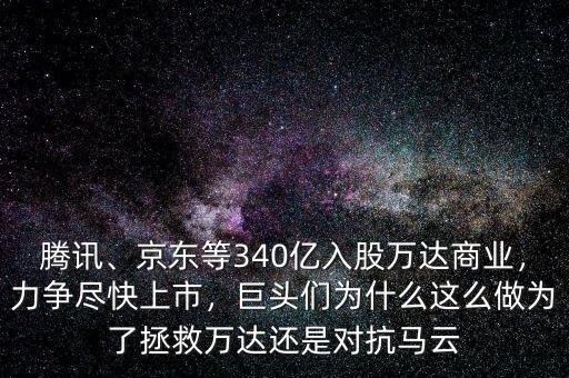 騰訊、京東等340億入股萬達(dá)商業(yè)，力爭盡快上市，巨頭們?yōu)槭裁催@么做為了拯救萬達(dá)還是對(duì)抗馬云