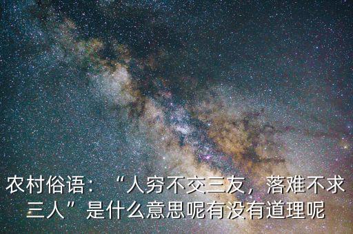 農(nóng)村俗語(yǔ)：“人窮不交三友，落難不求三人”是什么意思呢有沒(méi)有道理呢