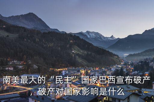 南美最大的“民主”國家巴西宣布破產，破產對國家影響是什么