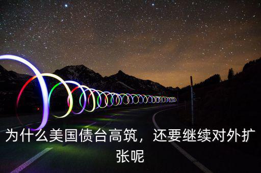 為什么美國(guó)債臺(tái)高筑，還要繼續(xù)對(duì)外擴(kuò)張呢