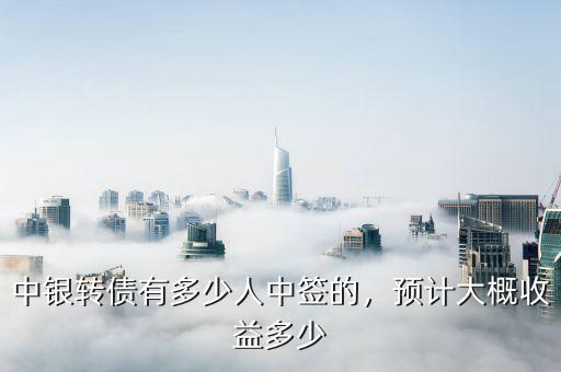 中銀轉(zhuǎn)債有多少人中簽的，預(yù)計大概收益多少