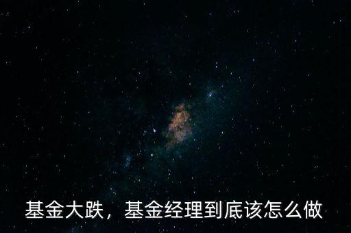 基金大跌，基金經(jīng)理到底該怎么做
