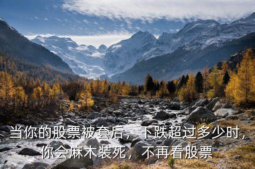 當(dāng)你的股票被套后，下跌超過(guò)多少時(shí)，你會(huì)麻木裝死，不再看股票