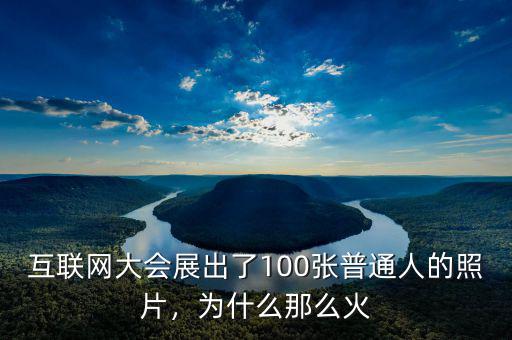 互聯(lián)網(wǎng)大會(huì)展出了100張普通人的照片，為什么那么火