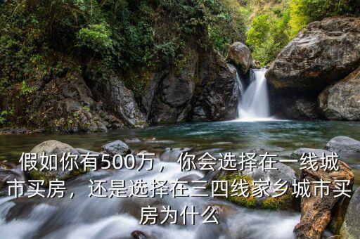 假如你有500萬，你會選擇在一線城市買房，還是選擇在三四線家鄉(xiāng)城市買房為什么