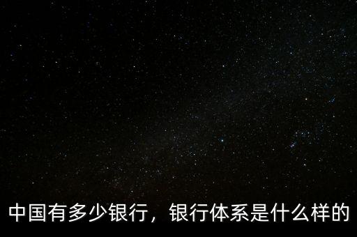 中國有多少銀行，銀行體系是什么樣的