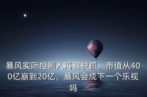 暴風(fēng)實(shí)際控制人馮鑫被抓，市值從400億崩到20億，暴風(fēng)會成下一個(gè)樂視嗎