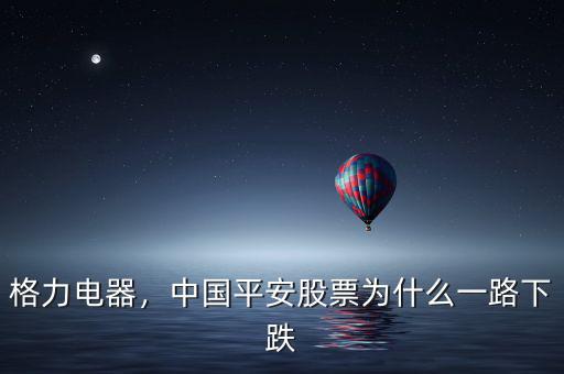 格力電器，中國平安股票為什么一路下跌