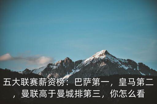 五大聯(lián)賽薪資榜：巴薩第一，皇馬第二，曼聯(lián)高于曼城排第三，你怎么看