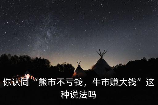 你認同“熊市不虧錢，牛市賺大錢”這種說法嗎