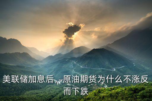 美聯(lián)儲(chǔ)加息后，原油期貨為什么不漲反而下跌