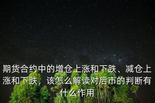 期貨合約中的增倉上漲和下跌、減倉上漲和下跌，該怎么解讀對后市的判斷有什么作用