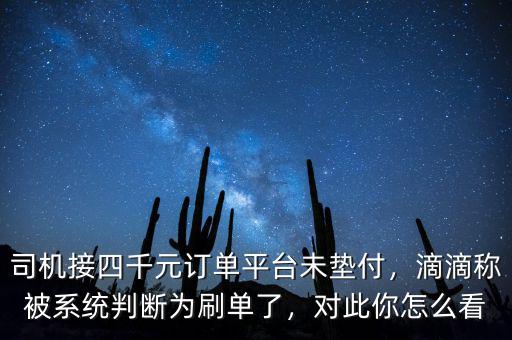 司機(jī)接四千元訂單平臺(tái)未墊付，滴滴稱被系統(tǒng)判斷為刷單了，對(duì)此你怎么看