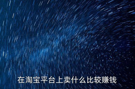 夏天淘寶賣什么最賺錢(qián),淘寶店賣什么比較賺錢(qián)