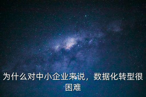 為什么對(duì)中小企業(yè)來說，數(shù)據(jù)化轉(zhuǎn)型很困難