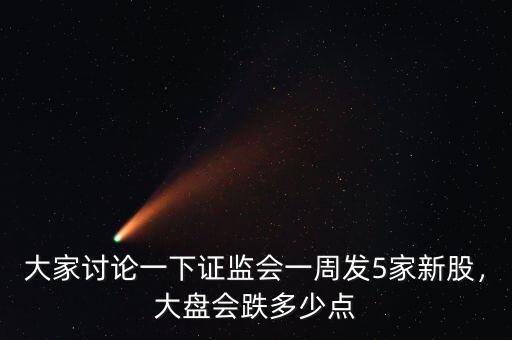大家討論一下證監(jiān)會一周發(fā)5家新股，大盤會跌多少點