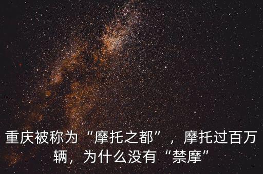 重慶被稱為“摩托之都”，摩托過(guò)百萬(wàn)輛，為什么沒(méi)有“禁摩”