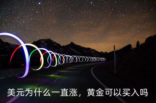 美元為什么一直漲，黃金可以買(mǎi)入嗎